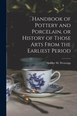 Handbook of Pottery and Porcelain, or History of Those Arts From the Earliest Period - Westropp, Hodder M (Hodder Michael) (Creator)