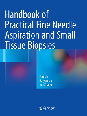 Handbook of Practical Fine Needle Aspiration and Small Tissue Biopsies - Lin, Fan, and Liu, Haiyan, and Zhang, Jun