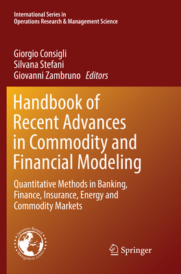 Handbook of Recent Advances in Commodity and Financial Modeling: Quantitative Methods in Banking, Finance, Insurance, Energy and Commodity Markets - Consigli, Giorgio (Editor), and Stefani, Silvana (Editor), and Zambruno, Giovanni (Editor)