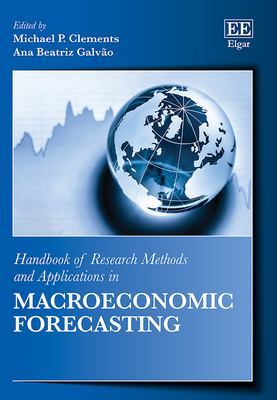 Handbook of Research Methods and Applications in Macroeconomic Forecasting - Clements, Michael P (Editor), and Galvo, Ana Beatriz (Editor)