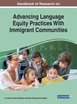 Handbook of Research on Advancing Language Equity Practices With Immigrant Communities - Cardozo-Gaibisso, Lourdes (Editor), and Vazquez Dominguez, Max (Editor)
