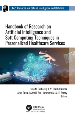 Handbook of Research on Artificial Intelligence and Soft Computing Techniques in Personalized Healthcare Services - Dulhare, Uma N (Editor), and Kumar, A V Senthil (Editor), and Dutta, Amit (Editor)