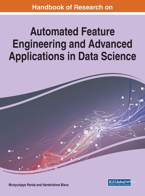 Handbook of Research on Automated Feature Engineering and Advanced Applications in Data Science - Panda, Mrutyunjaya (Editor), and Misra, Harekrishna (Editor)