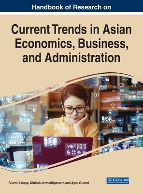 Handbook of Research on Current Trends in Asian Economics, Business, and Administration - Akkaya, Blent (Editor), and Jermsittiparsert, Kittisak (Editor), and Gunsel, Ayse (Editor)