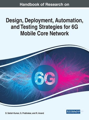 Handbook of Research on Design, Deployment, Automation, and Testing Strategies for 6G Mobile Core Network - Kumar, D. Satish (Editor), and Prabhakar, G. (Editor), and Anand, R. (Editor)