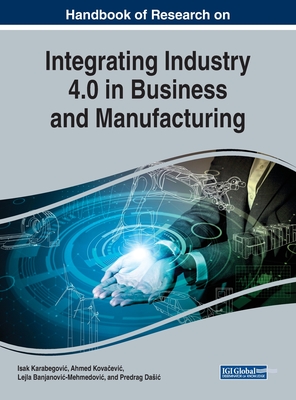 Handbook of Research on Integrating Industry 4.0 in Business and Manufacturing - Karabegovic, Isak (Editor), and Kova evic, Ahmed (Editor), and Banjanovic-Mehmedovic, Lejla (Editor)