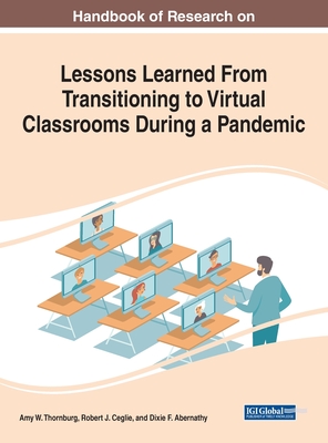 Handbook of Research on Lessons Learned From Transitioning to Virtual Classrooms During a Pandemic - Thornburg, Amy W (Editor), and Ceglie, Robert J (Editor), and Abernathy, Dixie F (Editor)