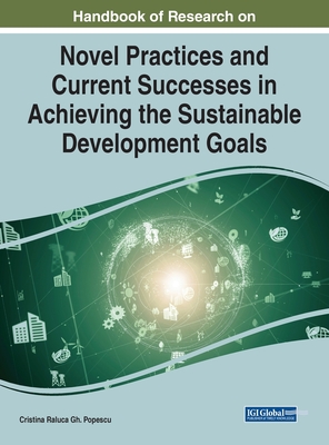 Handbook of Research on Novel Practices and Current Successes in Achieving the Sustainable Development Goals - Popescu, Cristina Raluca Gh (Editor)