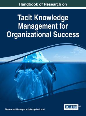 Handbook of Research on Tacit Knowledge Management for Organizational Success - Jaziri-Bouagina, Dhouha (Editor), and Jamil, George Leal (Editor)