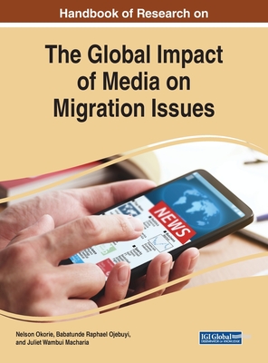 Handbook of Research on the Global Impact of Media on Migration Issues - Okorie, Nelson (Editor), and Ojebuyi, Babatunde Raphael (Editor), and Macharia, Juliet Wambui (Editor)