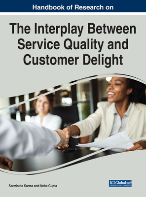 Handbook of Research on the Interplay Between Service Quality and Customer Delight - Sarma, Sarmistha (Editor), and Gupta, Neha (Editor)