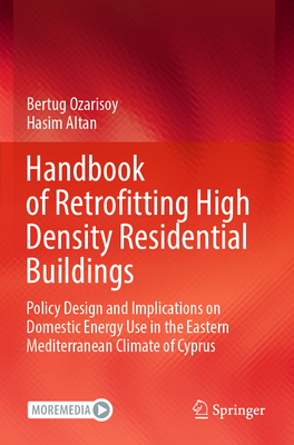 Handbook of Retrofitting High Density Residential Buildings: Policy Design and Implications on Domestic Energy Use in the Eastern Mediterranean Climate of Cyprus - Ozarisoy, Bertug, and Altan, Hasim