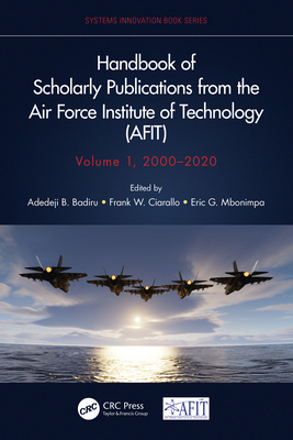 Handbook of Scholarly Publications from the Air Force Institute of Technology (AFIT), Volume 1, 2000-2020 - Badiru, Adedeji B (Editor), and Ciarallo, Frank W (Editor), and Mbonimpa, Eric G (Editor)