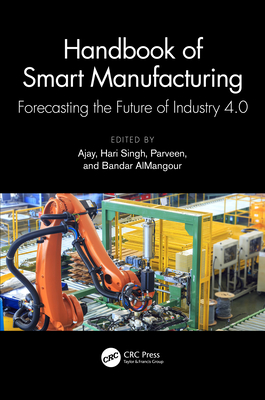 Handbook of Smart Manufacturing: Forecasting the Future of Industry 4.0 - Ajay (Editor), and Singh, Hari (Editor), and Parveen (Editor)