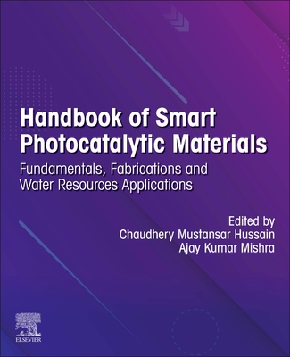 Handbook of Smart Photocatalytic Materials: Fundamentals, Fabrications and Water Resources Applications - Mustansar Hussain, Chaudhery (Editor), and Mishra, Ajay Kumar (Editor)