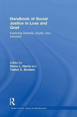 Handbook of Social Justice in Loss and Grief: Exploring Diversity, Equity, and Inclusion - Harris, Darcy L. (Editor), and Bordere, Tashel C. (Editor)