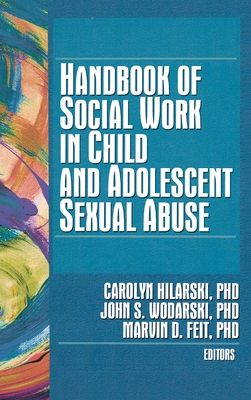 Handbook of Social Work in Child and Adolescent Sexual Abuse - Hilarski, Carolyn (Editor), and Wodarski, John S, PhD (Editor), and Feit, Marvin D (Editor)