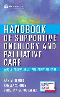Handbook of Supportive Oncology and Palliative Care: Whole-Person Adult and Pediatric Care - Berger, Ann, MD, Msn, and Hinds, Pamela, PhD, RN, Faan, and Puchalski, Christina, MD, MS, Facp