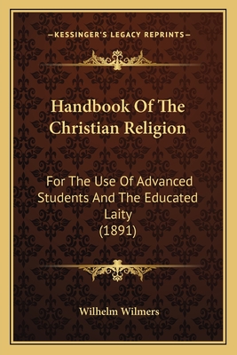 Handbook Of The Christian Religion: For The Use Of Advanced Students And The Educated Laity (1891) - Wilmers, Wilhelm