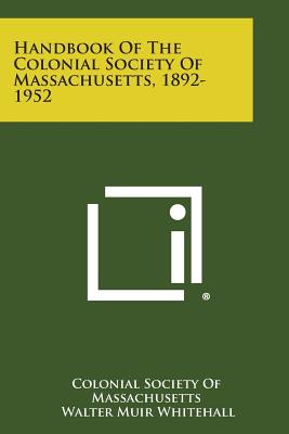 Handbook of the Colonial Society of Massachusetts, 1892-1952 - Colonial Society of Massachusetts, and Whitehall, Walter Muir (Foreword by)