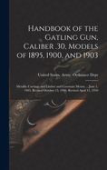 Handbook of the Gatling Gun, Caliber .30, Models of 1895, 1900, and 1903: Metallic Carriage and Limber and Casemate Mount ... June 1, 1905. Revised October 15, 1906. Revised April 11, 1910