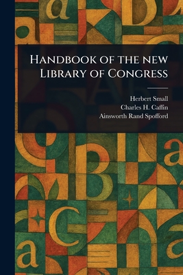Handbook of the New Library of Congress - Small, Herbert, and Caffin, Charles H (Charles Henry), and Spofford, Ainsworth Rand