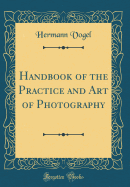 Handbook of the Practice and Art of Photography (Classic Reprint)