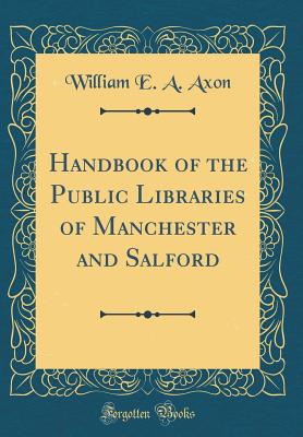 Handbook of the Public Libraries of Manchester and Salford (Classic Reprint) - Axon, William E a