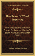 Handbook of Wood Engraving: With Practical Instruction in the Art for Persons Wishing to Learn Without an Instructor (1881)