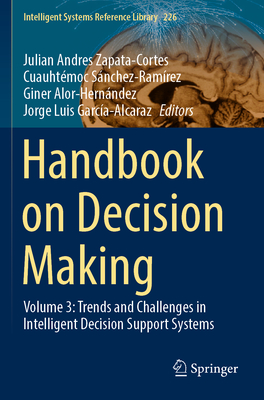 Handbook on Decision Making: Volume 3: Trends and Challenges in Intelligent Decision Support Systems - Zapata-Cortes, Julian Andres (Editor), and Snchez-Ramrez, Cuauhtmoc (Editor), and Alor-Hernndez, Giner (Editor)