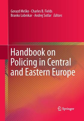 Handbook on Policing in Central and Eastern Europe - Mesko, Gorazd (Editor), and Fields, Charles B (Editor), and Lobnikar, Branko (Editor)