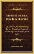 Handbook on Small Bore Rifle Shooting: Equipment, Marksmanship, Target Shooting, Practical Shooting, Rifle Ranges, Rifle Clubs