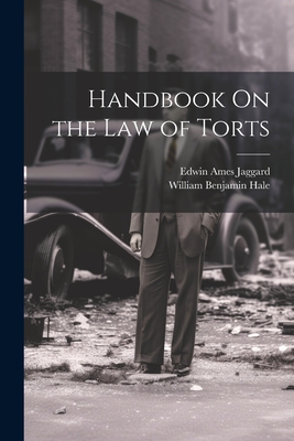 Handbook On the Law of Torts - Hale, William Benjamin, and Jaggard, Edwin Ames