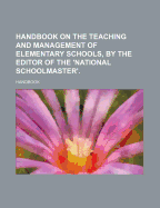 Handbook on the Teaching and Management of Elementary Schools, by the Editor of the 'National Schoolmaster'.