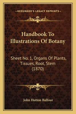 Handbook to Illustrations of Botany: Sheet No. 1, Organs of Plants, Tissues, Root, Stem (1870) - Balfour, John Hutton