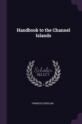 Handbook to the Channel Islands - Coghlan, Francis