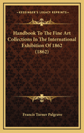 Handbook to the Fine Art Collections in the International Exhibition of 1862