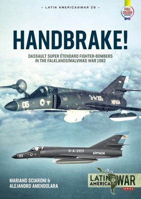 Handbrake!: Dassault Super tendard Fighter-Bombers in the Falklands/Malvinas War 1982 - Sciaroni, Mariano, and Amendolara, Alejandro