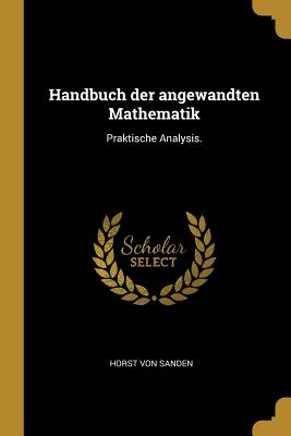 Handbuch der angewandten Mathematik: Praktische Analysis. - Sanden, Horst Von