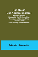 Handbuch der Aquarellmalerei; Nach dem heutigen Standpunkte und mit vorzglicher Anwendung auf Landschaft und Architektur nebst einem Anhange ber Holzmalerei