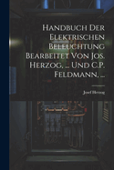 Handbuch Der Elektrischen Beleuchtung Bearbeitet Von Jos. Herzog, ... Und C.P. Feldmann, ...