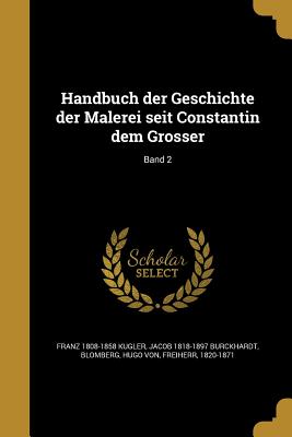 Handbuch der Geschichte der Malerei seit Constantin dem Grosser; Band 2 - Kugler, Franz 1808-1858, and Burckhardt, Jacob 1818-1897, and Blomberg, Hugo Von Freiherr (Creator)