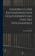 Handbuch Der Kaufmnnischen Holzverwertung Und Des Holzhandels