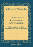 Handbuch Der Kunstpflege in ?sterreich: Herausgegeben Vom K. K. Ministerium F?r Cultus Und Unterricht (Classic Reprint)