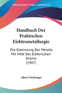 Handbuch Der Praktischen Elektrometallurgie: Die Gewinnung Der Metalle Mit Hilfe Des Elektrischen Stroms (1907)