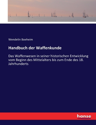 Handbuch der Waffenkunde: Das Waffenwesen in seiner historischen Entwicklung vom Beginn des Mittelalters bis zum Ende des 18. Jahrhunderts - Boeheim, Wendelin