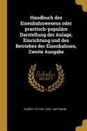 Handbuch Des Eisenbahnwesens Oder Practisch-Popul?re Darstellung Der Anlage, Einrichtung Und Des Betriebes Der Eisenbahnen, Zweite Ausgabe