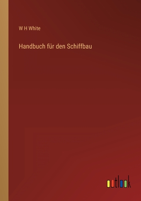 Handbuch fr den Schiffbau - White, W H