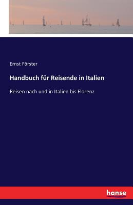 Handbuch fr Reisende in Italien: Reisen nach und in Italien bis Florenz - Frster, Ernst