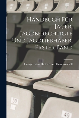 Handbuch Fur Jager, Jagdberechtigte Und Jagdliebhaber, Erster Band - Winckell, George Franz Dietrich Aus Dem